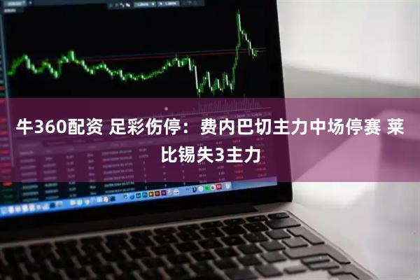 牛360配资 足彩伤停：费内巴切主力中场停赛 莱比锡失3主力