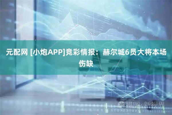 元配网 [小炮APP]竞彩情报：赫尔城6员大将本场伤缺