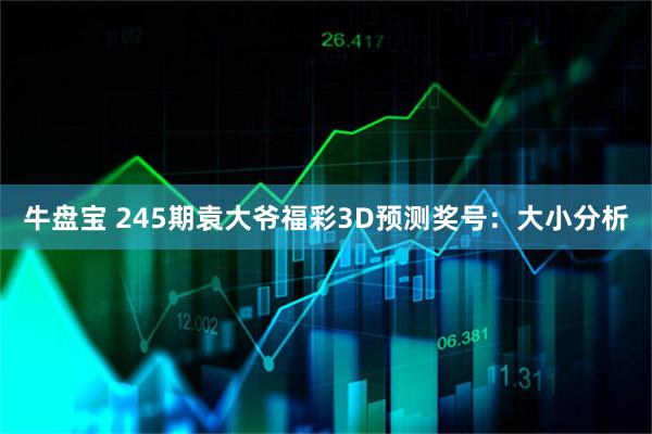 牛盘宝 245期袁大爷福彩3D预测奖号：大小分析
