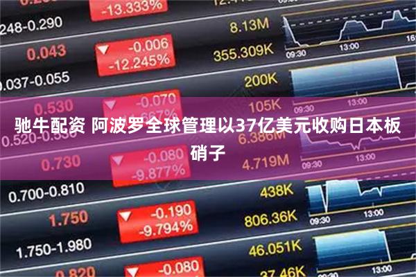 驰牛配资 阿波罗全球管理以37亿美元收购日本板硝子