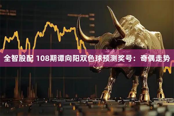 全智股配 108期谭向阳双色球预测奖号:奇偶走势