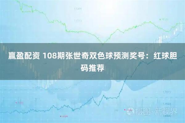 赢盈配资 108期张世奇双色球预测奖号：红球胆码推荐