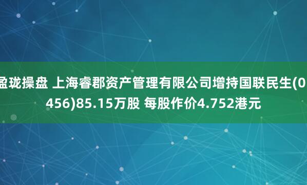 盈珑操盘 上海睿郡资产管理有限公司增持国联民生(01456)85.15万股 每股作价4.752港元
