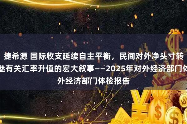 捷希源 国际收支延续自主平衡，民间对外净头寸转正，祛魅有关汇率升值的宏大叙事——2025年对外经济部门体检报告