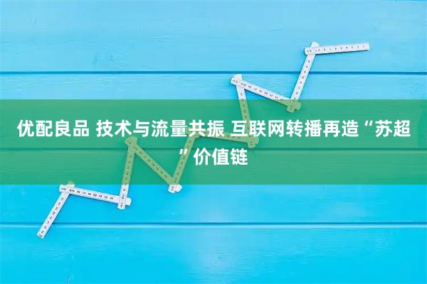 优配良品 技术与流量共振 互联网转播再造“苏超”价值链