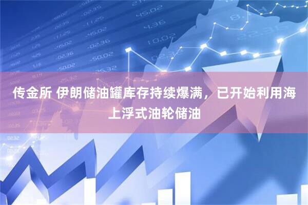 传金所 伊朗储油罐库存持续爆满，已开始利用海上浮式油轮储油