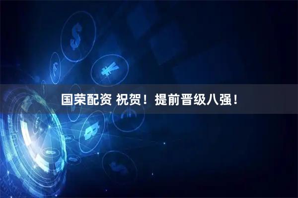 国荣配资 祝贺！提前晋级八强！