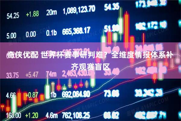 奇侠优配 世界杯赛事研判难？全维度情报体系补齐观赛盲区