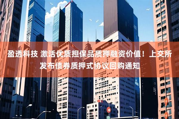 盈透科技 激活优质担保品质押融资价值！上交所发布债券质押式协议回购通知