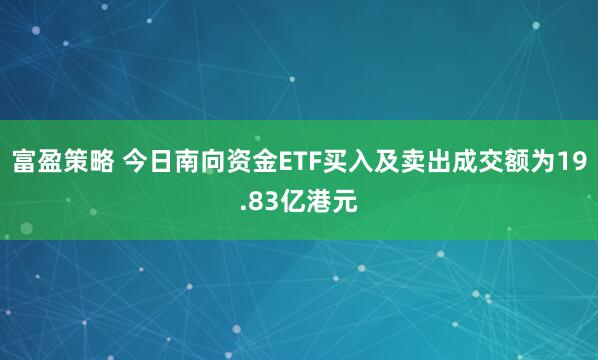 富盈策略 今日南向资金ETF买入及卖出成交额为19.83亿港元