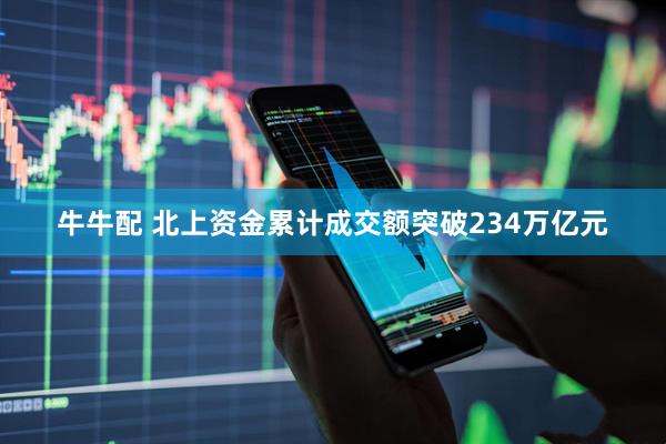 牛牛配 北上资金累计成交额突破234万亿元