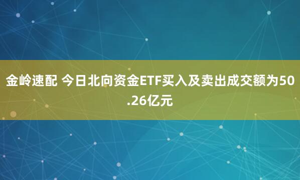 金岭速配 今日北向资金ETF买入及卖出成交额为50.26亿元