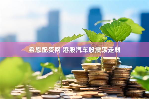 希恩配资网 港股汽车股震荡走弱