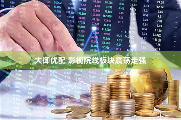 大御优配 影视院线板块震荡走强