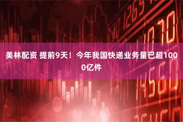 美林配资 提前9天！今年我国快递业务量已超1000亿件