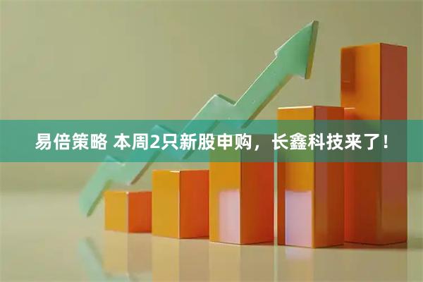 易倍策略 本周2只新股申购，长鑫科技来了！