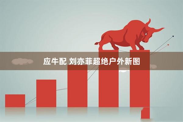 应牛配 刘亦菲超绝户外新图